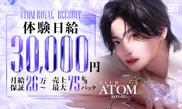 ATOM -ROYAL- 体験日給30,000円／月給保証26万円〜／売上最大75%バック CLUB ATOM -ROYAL- 求人フライヤー